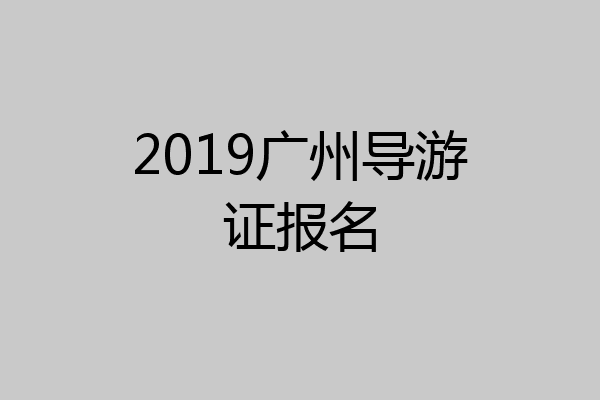 2019广州导游证报名