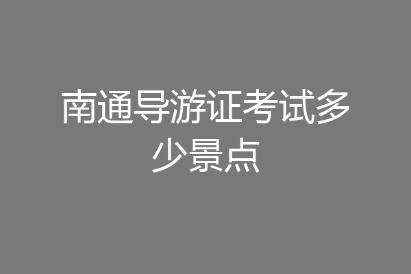 南通导游证考试多少景点