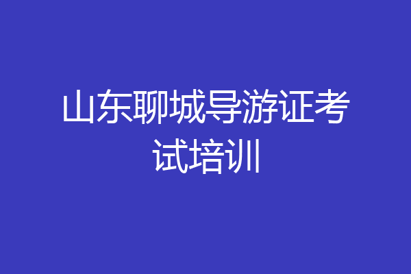 山东聊城导游证考试培训