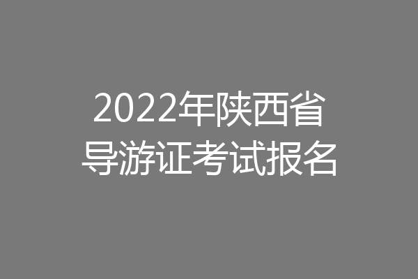 2022年陕西省导游证考试报名