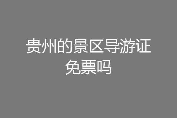 贵州的景区导游证免票吗