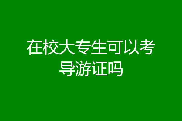 在校大专生可以考导游证吗
