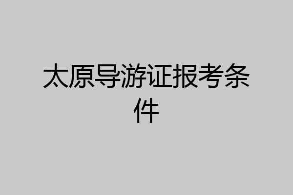 太原导游证报考条件