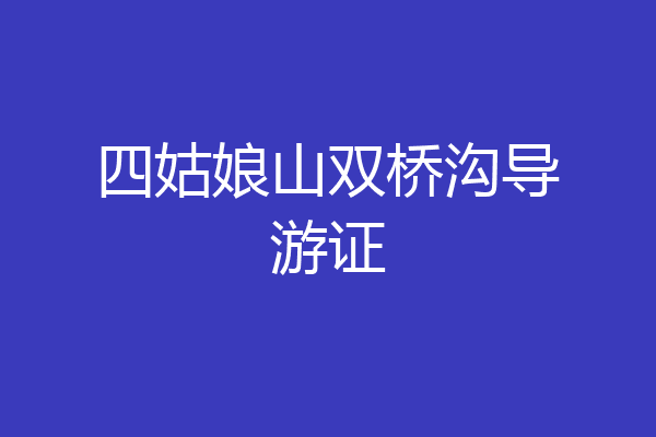 四姑娘山双桥沟导游证