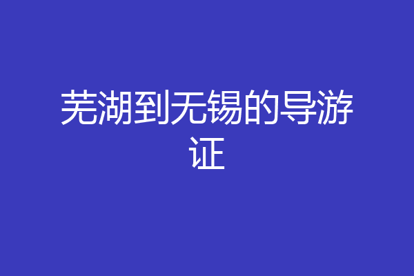 芜湖到无锡的导游证