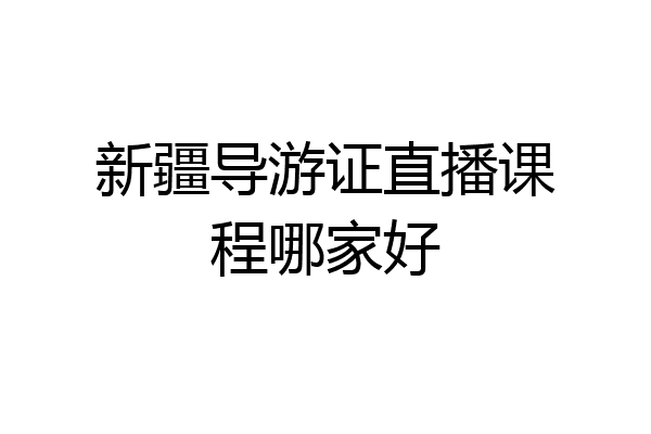 新疆导游证直播课程哪家好