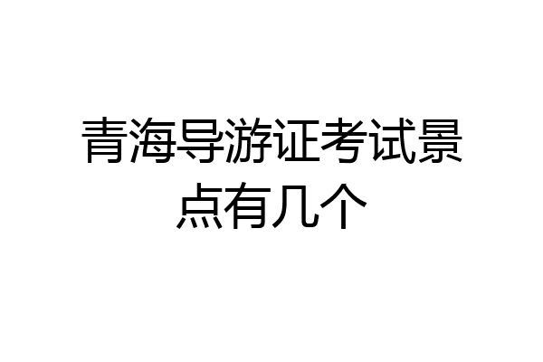 青海导游证考试景点有几个