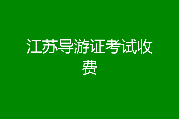江苏导游证考试收费