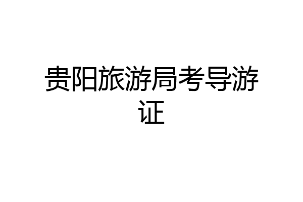 贵阳旅游局考导游证