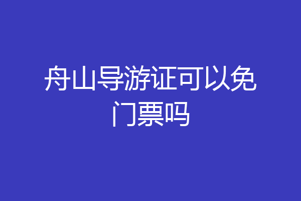 舟山导游证可以免门票吗