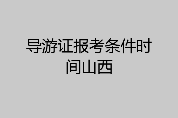 导游证报考条件时间山西