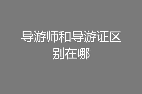 导游师和导游证区别在哪