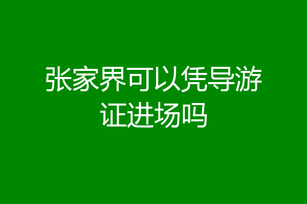 张家界可以凭导游证进场吗