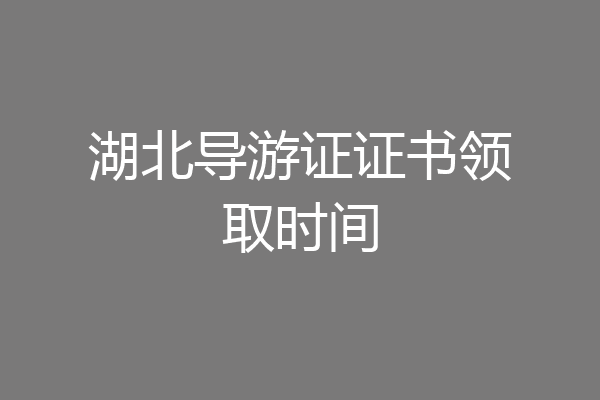 湖北导游证证书领取时间