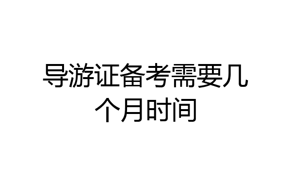 导游证备考需要几个月时间