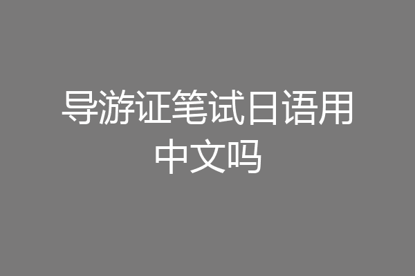 导游证笔试日语用中文吗