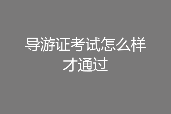 导游证考试怎么样才通过