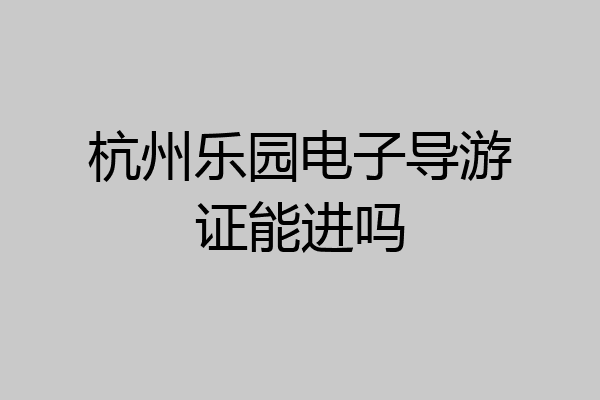 杭州乐园电子导游证能进吗