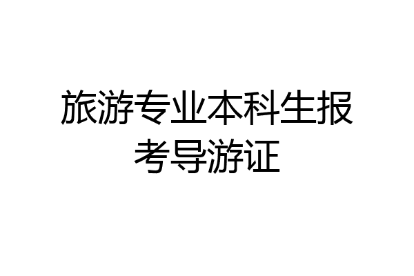 旅游专业本科生报考导游证