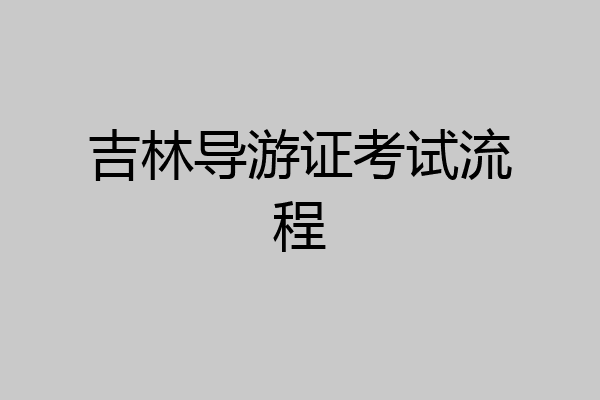吉林导游证考试流程