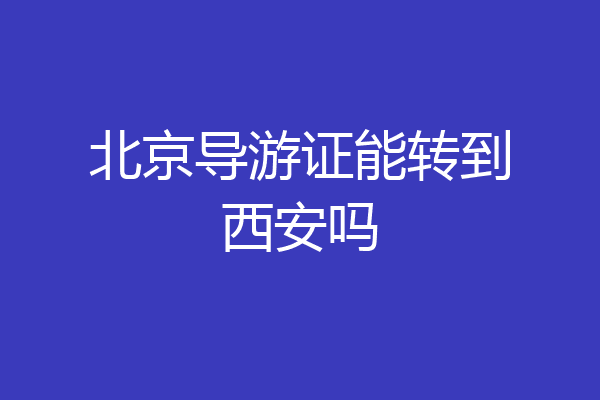 北京导游证能转到西安吗