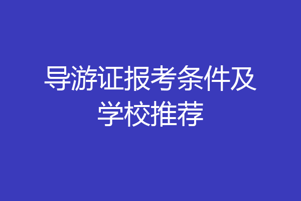 导游证报考条件及学校推荐