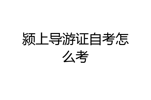 颍上导游证自考怎么考