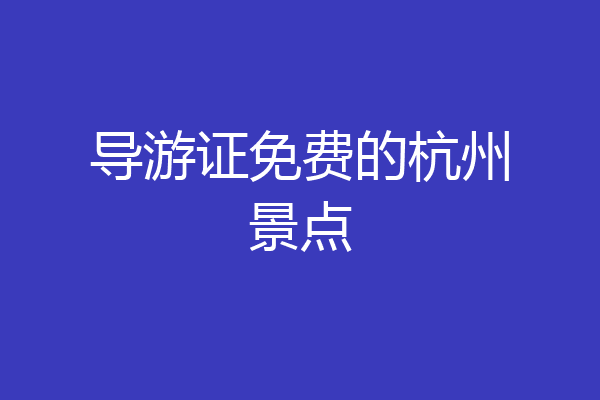 导游证免费的杭州景点