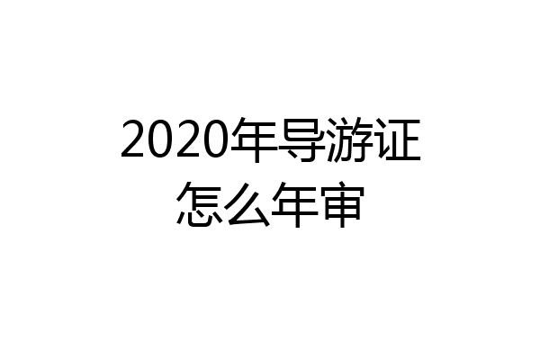 2020年导游证怎么年审