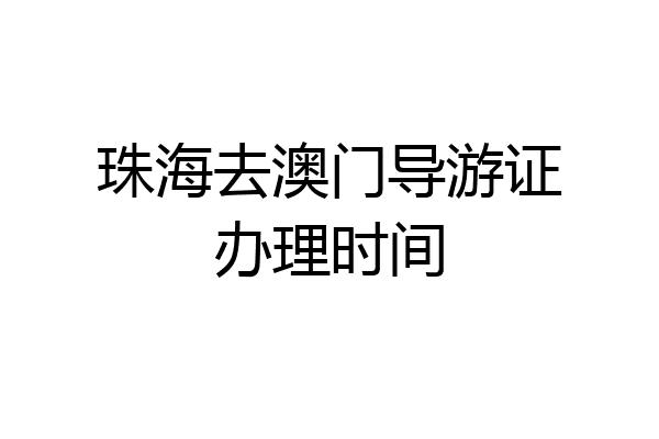 珠海去澳门导游证办理时间