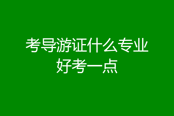 考导游证什么专业好考一点