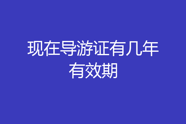 现在导游证有几年有效期