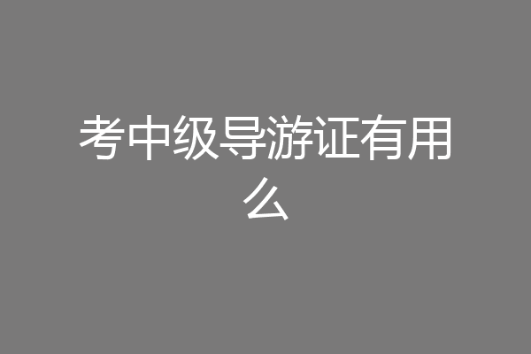 考中级导游证有用么