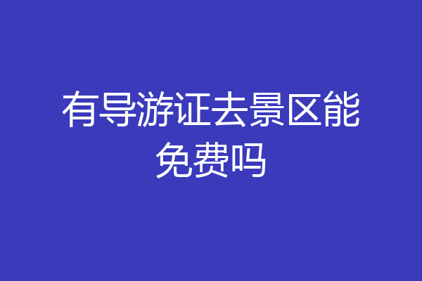 有导游证去景区能免费吗