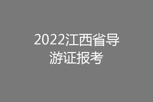 2022江西省导游证报考