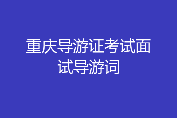 重庆导游证考试面试导游词