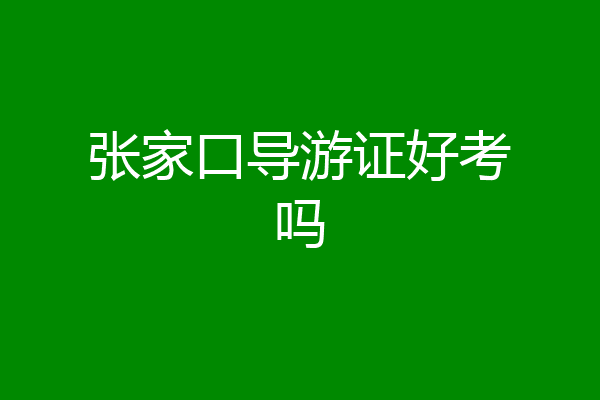 张家口导游证好考吗