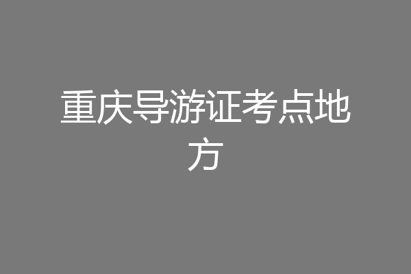 重庆导游证考点地方
