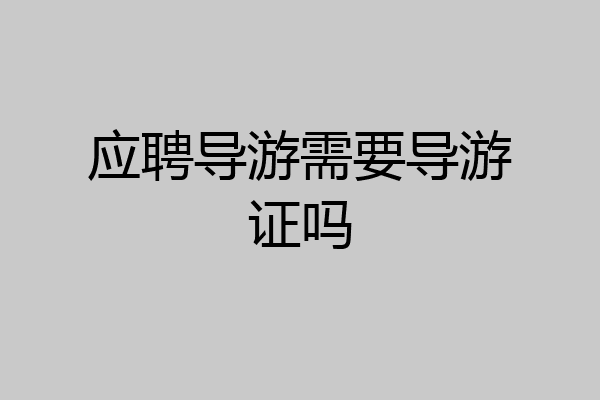 应聘导游需要导游证吗