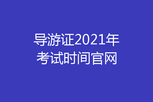 导游证2021年考试时间官网