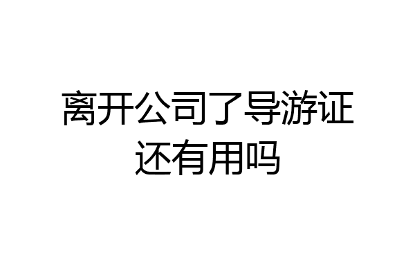 离开公司了导游证还有用吗