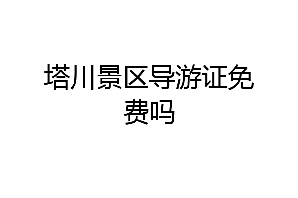 塔川景区导游证免费吗
