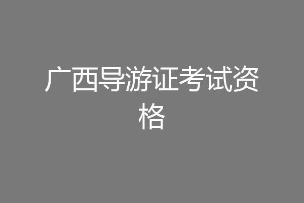 广西导游证考试资格