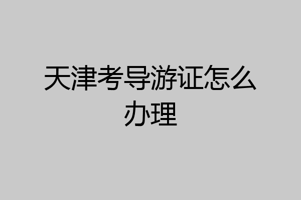 天津考导游证怎么办理
