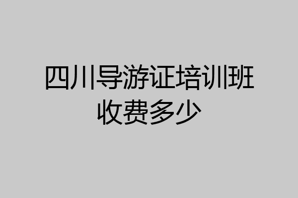 四川导游证培训班收费多少