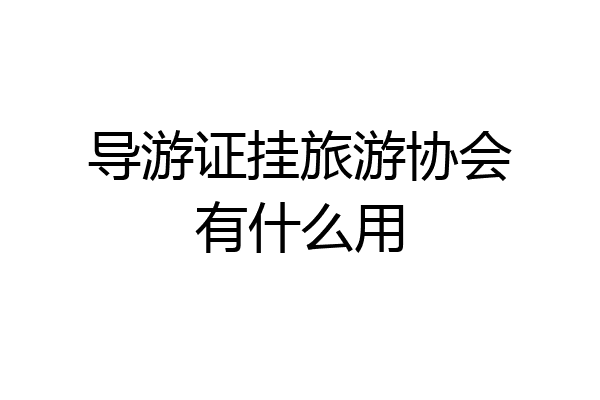 导游证挂旅游协会有什么用