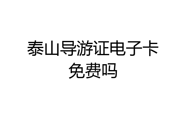 泰山导游证电子卡免费吗