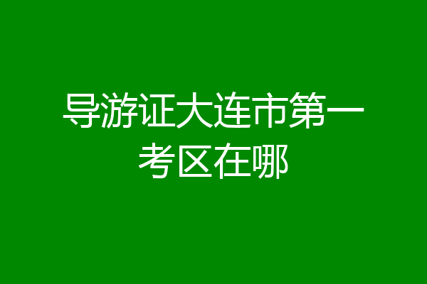 导游证大连市第一考区在哪