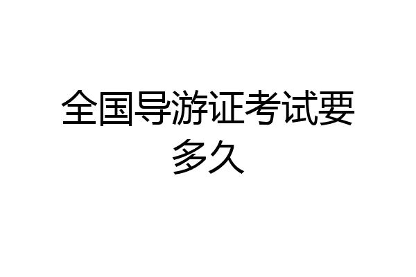 全国导游证考试要多久