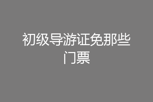 初级导游证免那些门票